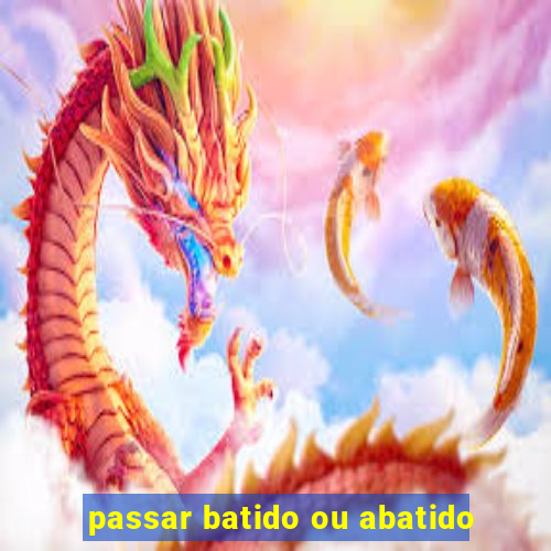 passar batido ou abatido